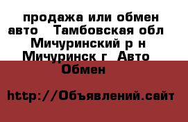 продажа или обмен авто - Тамбовская обл., Мичуринский р-н, Мичуринск г. Авто » Обмен   